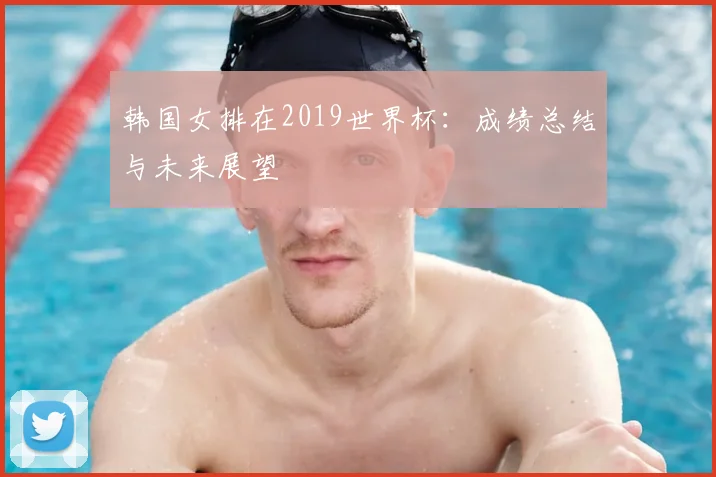 韩国女排在2019世界杯：成绩总结与未来展望