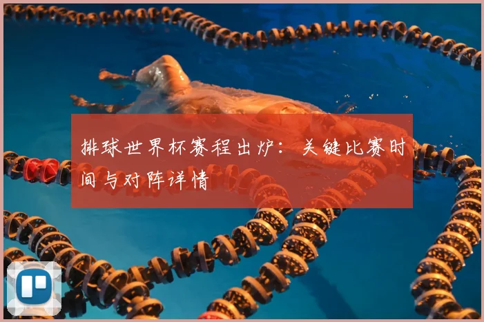 排球世界杯赛程出炉：关键比赛时间与对阵详情
