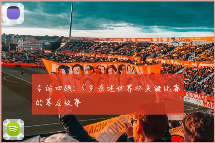 专访回顾：C罗亲述世界杯关键比赛的幕后故事