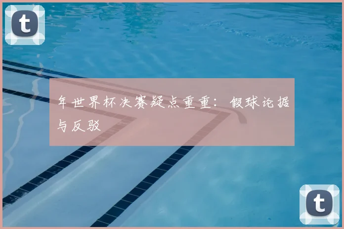年世界杯决赛疑点重重：假球论据与反驳