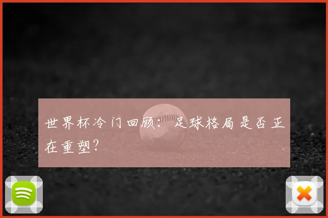 世界杯冷门回顾：足球格局是否正在重塑？