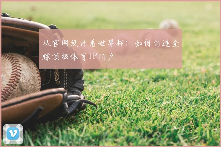 从官网设计看世界杯:如何打造全球顶级体育IP门户