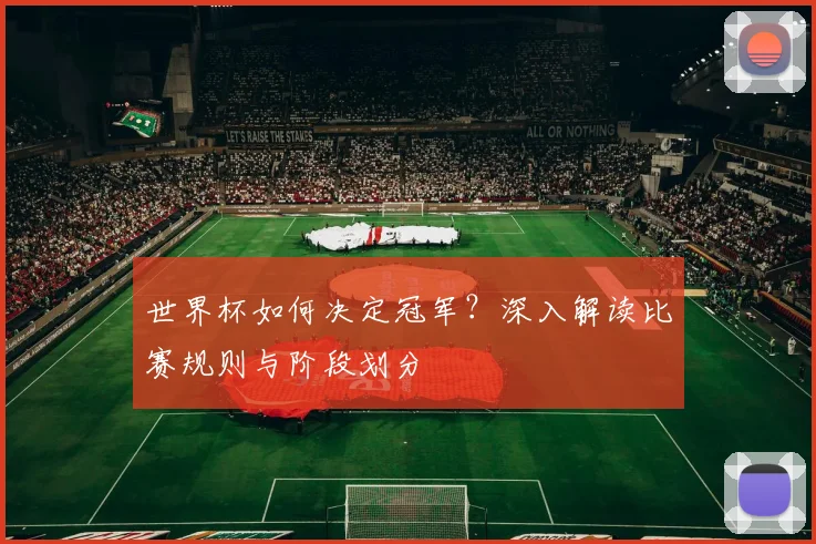 世界杯如何决定冠军？深入解读比赛规则与阶段划分
