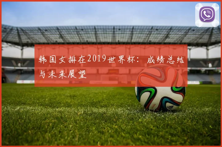 韩国女排在2019世界杯：成绩总结与未来展望
