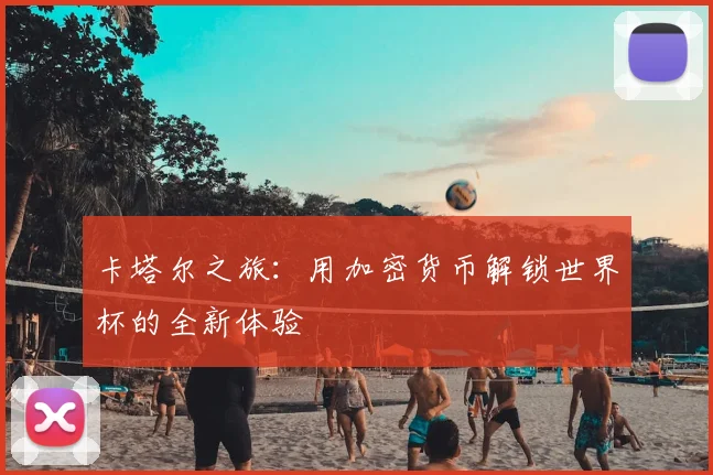 卡塔尔之旅：用加密货币解锁世界杯的全新体验