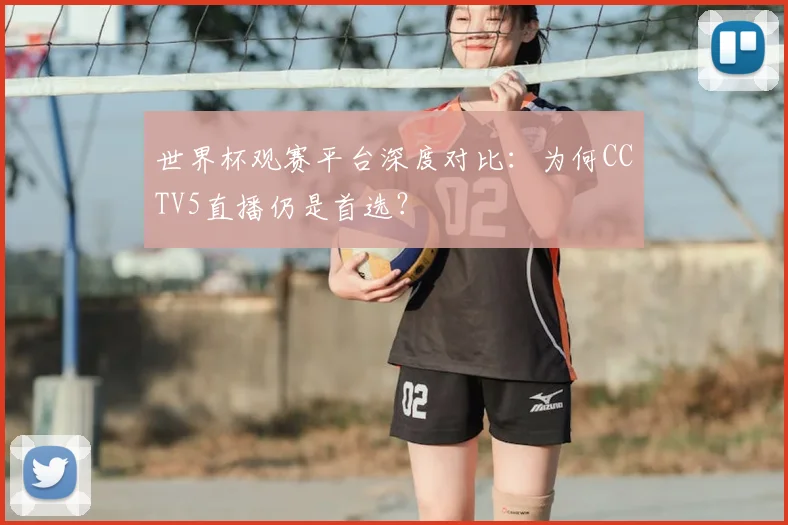 世界杯观赛平台深度对比：为何CCTV5直播仍是首选？
