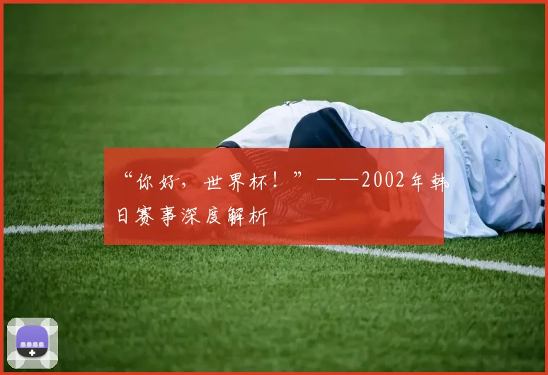 “你好，世界杯！”——2002年韩日赛事深度解析
