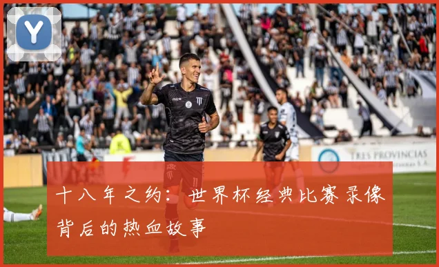 十八年之约：世界杯经典比赛录像背后的热血故事