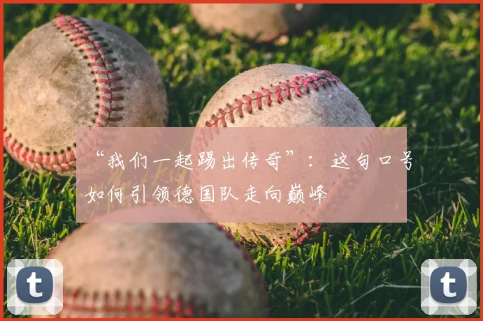 “我们一起踢出传奇”：这句口号如何引领德国队走向巅峰