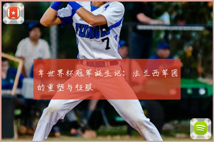 年世界杯冠军诞生记：法兰西军团的重塑与征服