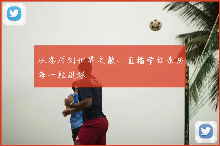 从客厅到世界之巅,直播带你亲历每一粒进球