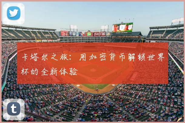 卡塔尔之旅：用加密货币解锁世界杯的全新体验