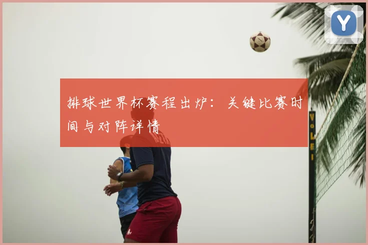 排球世界杯赛程出炉：关键比赛时间与对阵详情