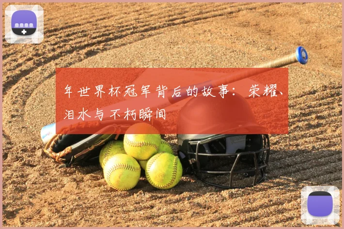 年世界杯冠军背后的故事：荣耀、泪水与不朽瞬间
