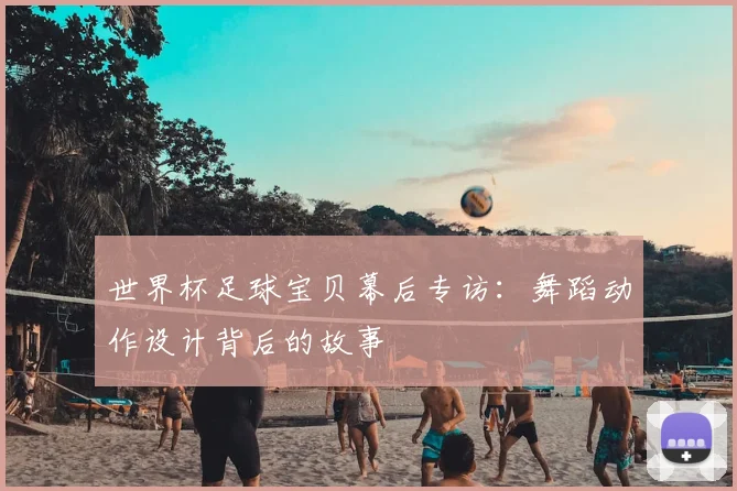 世界杯足球宝贝幕后专访：舞蹈动作设计背后的故事