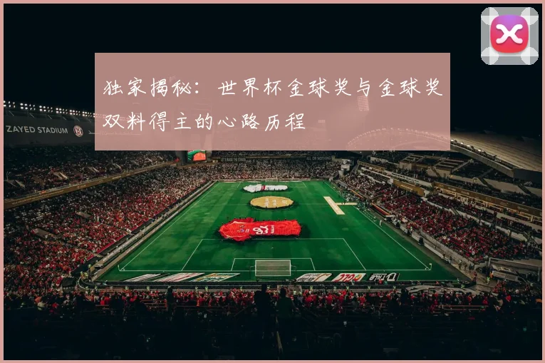 独家揭秘：世界杯金球奖与金球奖双料得主的心路历程