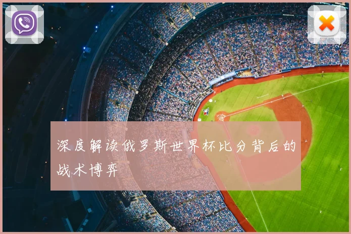 深度解读俄罗斯世界杯比分背后的战术博弈