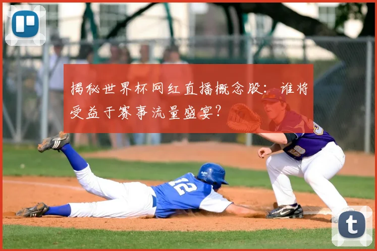 揭秘世界杯网红直播概念股:谁将受益于赛事流量盛宴?