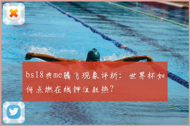 bs18典me腾飞现象评析：世界杯如何点燃在线押注狂热？