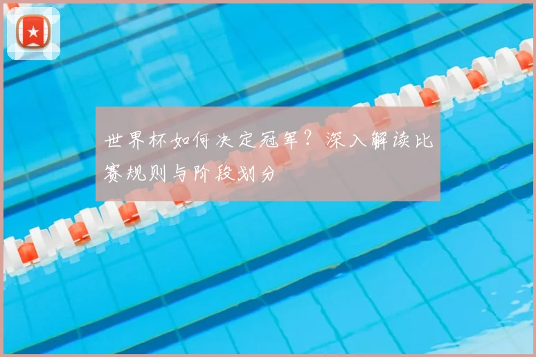 世界杯如何决定冠军？深入解读比赛规则与阶段划分