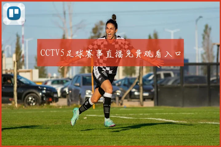 CCTV5足球赛事直播免费观看入口