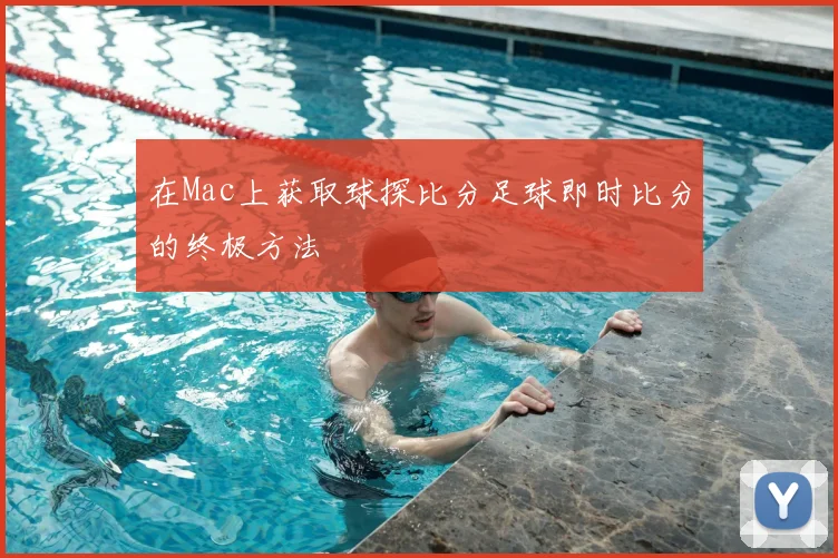 在Mac上获取球探比分足球即时比分的终极方法