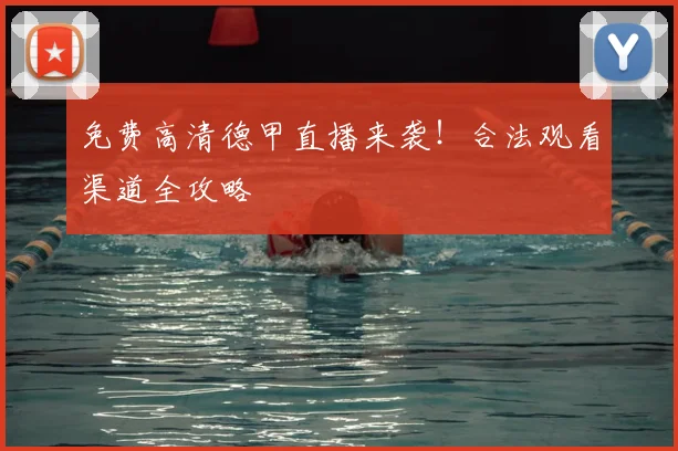 免费高清德甲直播来袭！合法观看渠道全攻略