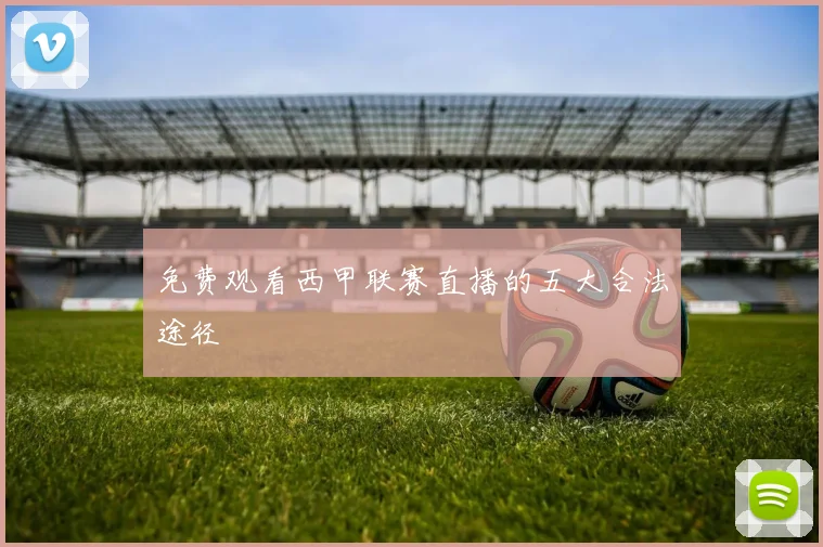 免费观看西甲联赛直播的五大合法途径