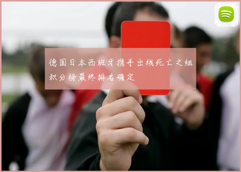 德国日本西班牙携手出线死亡之组积分榜最终排名确定