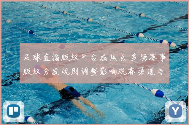 足球直播版权平台成焦点 多场赛事版权分发规则调整影响观赛渠道与转播安排