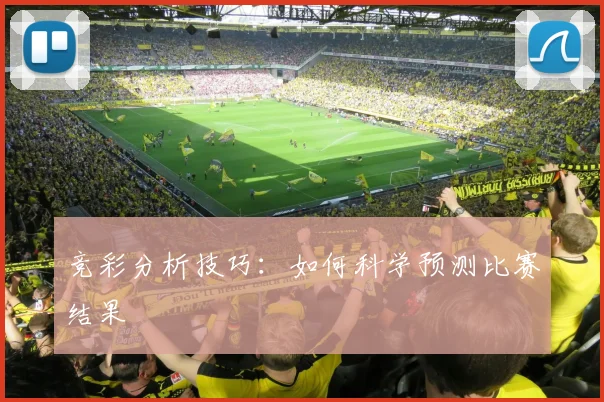 竞彩分析技巧：如何科学预测比赛结果
