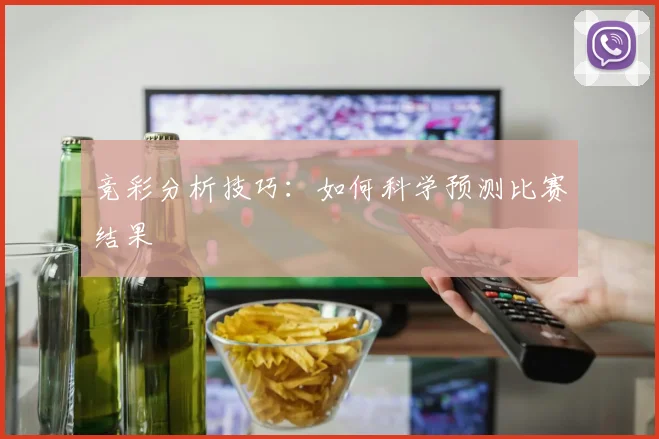 竞彩分析技巧：如何科学预测比赛结果