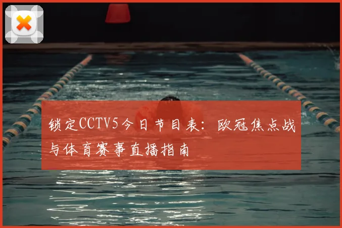 锁定CCTV5今日节目表：欧冠焦点战与体育赛事直播指南