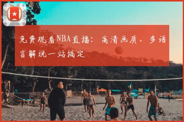 免费观看NBA直播：高清画质、多语言解说一站搞定