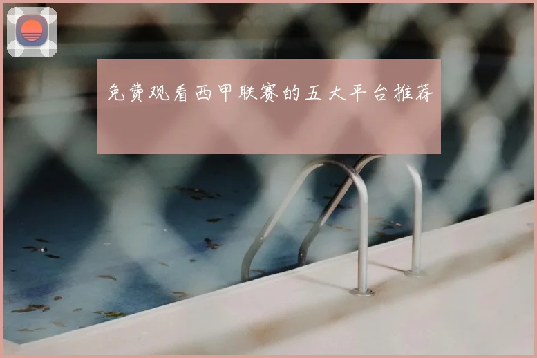 免费观看西甲联赛的五大平台推荐
