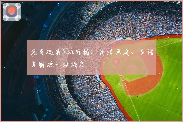 免费观看NBA直播：高清画质、多语言解说一站搞定