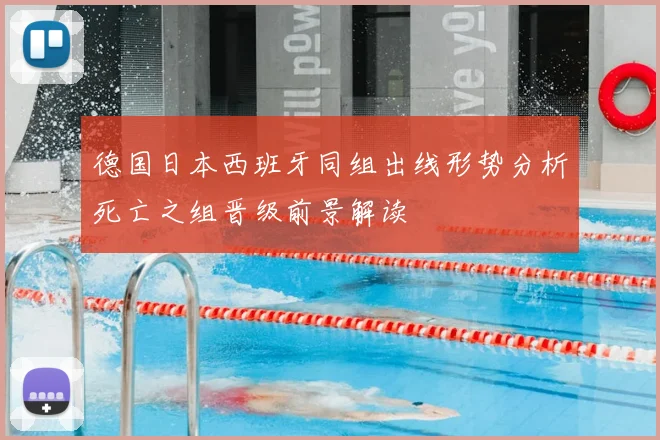 德国日本西班牙同组出线形势分析死亡之组晋级前景解读