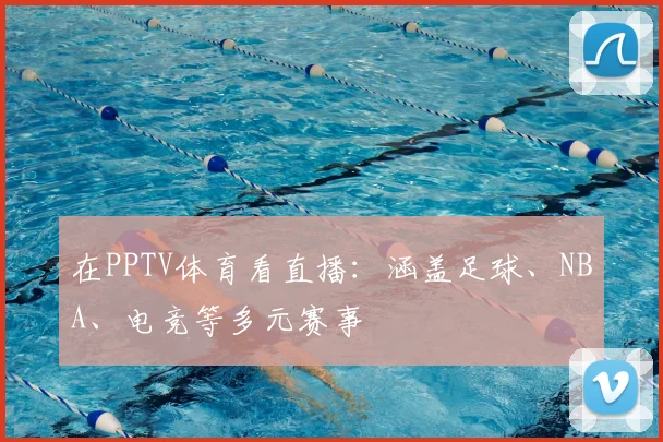 在PPTV体育看直播：涵盖足球、NBA、电竞等多元赛事