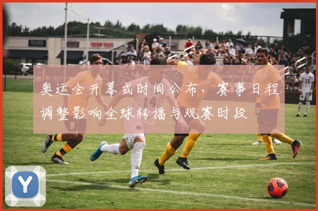 奥运会开幕式时间公布,赛事日程调整影响全球转播与观赛时段