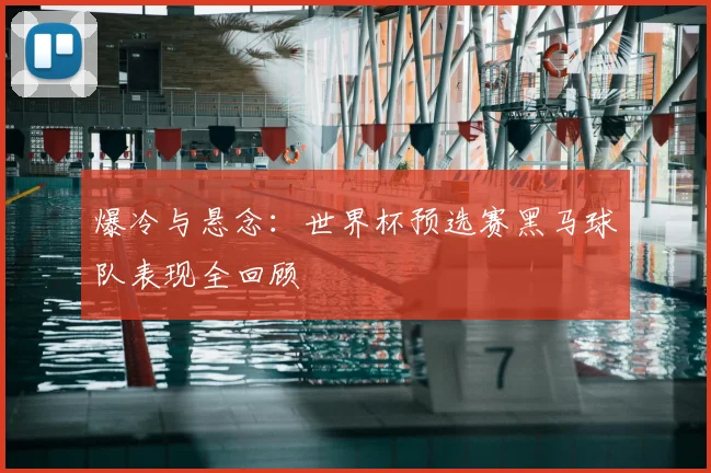 爆冷与悬念：世界杯预选赛黑马球队表现全回顾