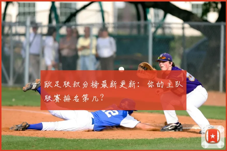 欧足联积分榜最新更新：你的主队联赛排名第几？