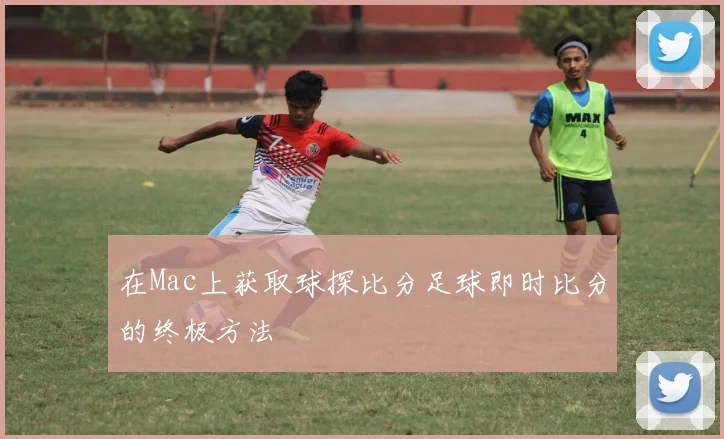 在Mac上获取球探比分足球即时比分的终极方法