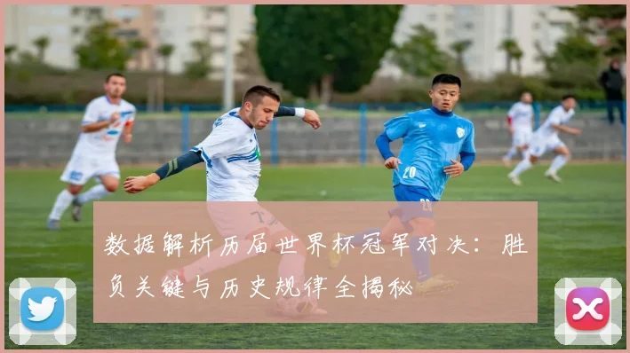 数据解析历届世界杯冠军对决：胜负关键与历史规律全揭秘